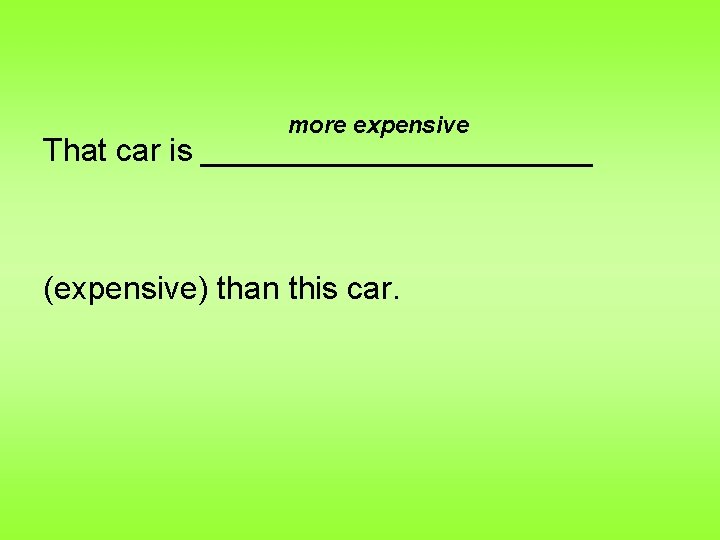 more expensive That car is ___________ (expensive) than this car. 