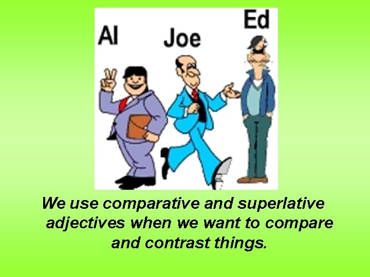 We use comparative and superlative adjectives when we want to compare and contrast things.