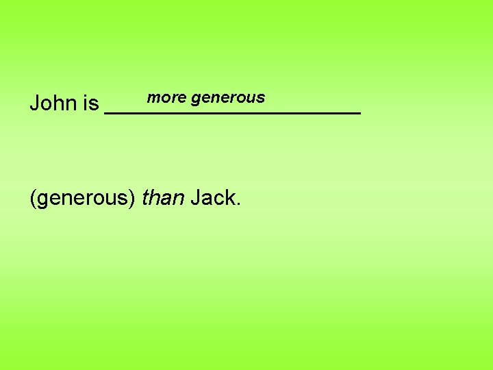 more generous John is ___________ (generous) than Jack. 