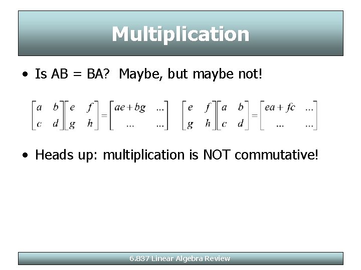 Multiplication • Is AB = BA? Maybe, but maybe not! • Heads up: multiplication