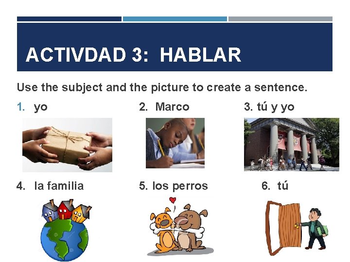 ACTIVDAD 3: HABLAR Use the subject and the picture to create a sentence. 1.