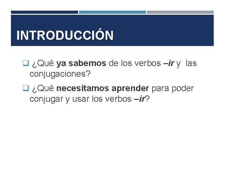 INTRODUCCIÓN q ¿Qué ya sabemos de los verbos –ir y las conjugaciones? q ¿Qué