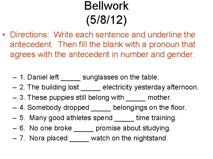 Bellwork (5/8/12) • Directions: Write each sentence and underline the antecedent. Then fill the