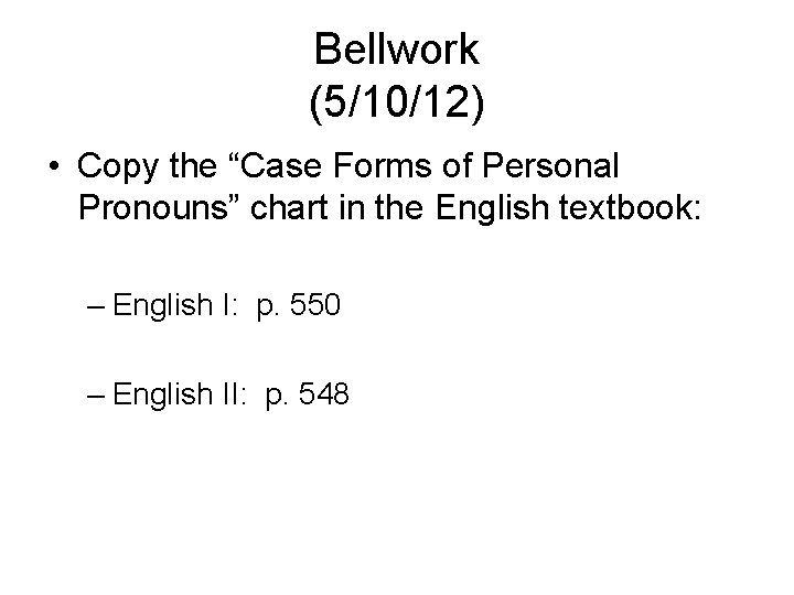 Bellwork (5/10/12) • Copy the “Case Forms of Personal Pronouns” chart in the English