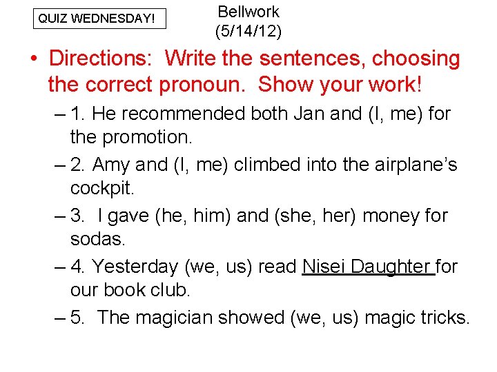 QUIZ WEDNESDAY! Bellwork (5/14/12) • Directions: Write the sentences, choosing the correct pronoun. Show