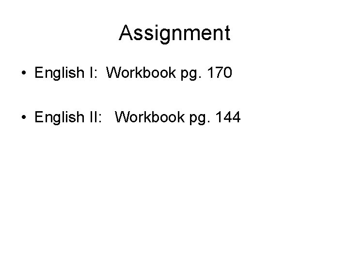 Assignment • English I: Workbook pg. 170 • English II: Workbook pg. 144 