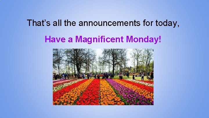 That’s all the announcements for today, Have a Magnificent Monday! 