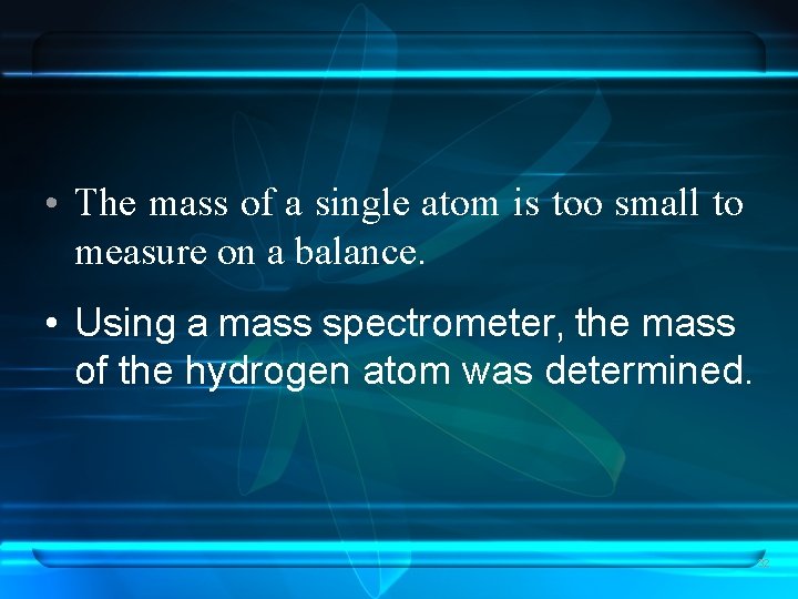  • The mass of a single atom is too small to measure on