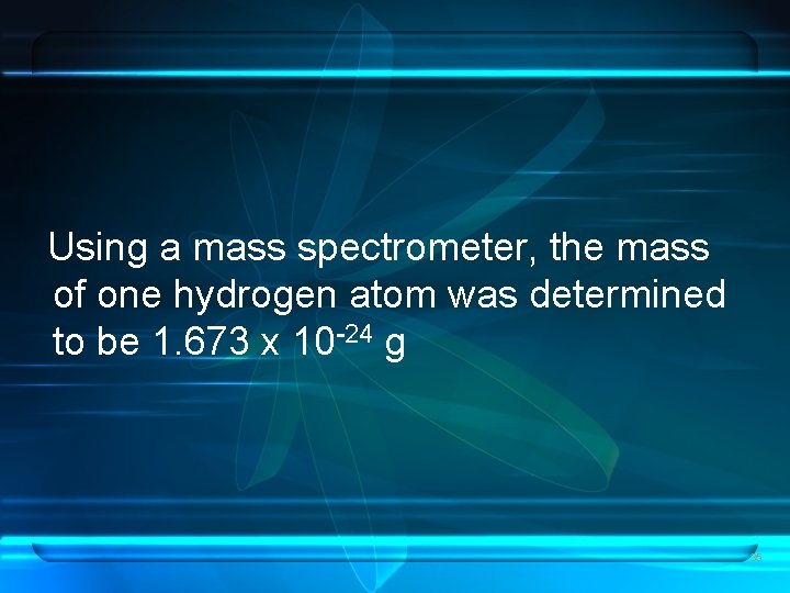 Using a mass spectrometer, the mass of one hydrogen atom was determined to be