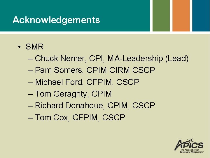 Acknowledgements • SMR – Chuck Nemer, CPI, MA-Leadership (Lead) – Pam Somers, CPIM CIRM