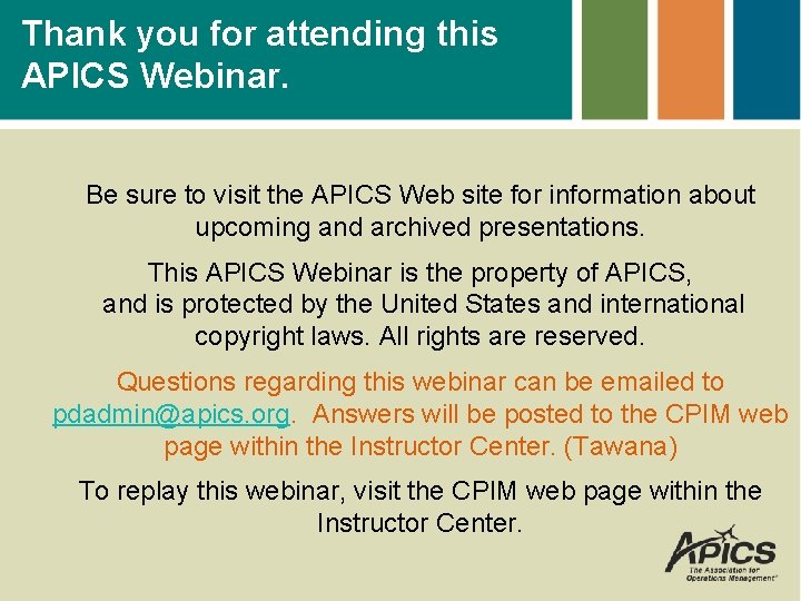Thank you for attending this APICS Webinar. Be sure to visit the APICS Web