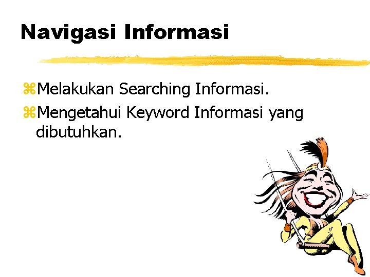 Navigasi Informasi z. Melakukan Searching Informasi. z. Mengetahui Keyword Informasi yang dibutuhkan. 