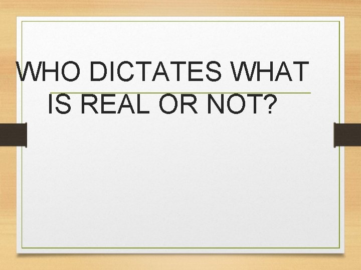 WHO DICTATES WHAT IS REAL OR NOT? 