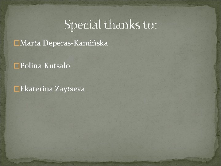 Special thanks to: �Marta Deperas-Kamińska �Polina Kutsalo �Ekaterina Zaytseva 