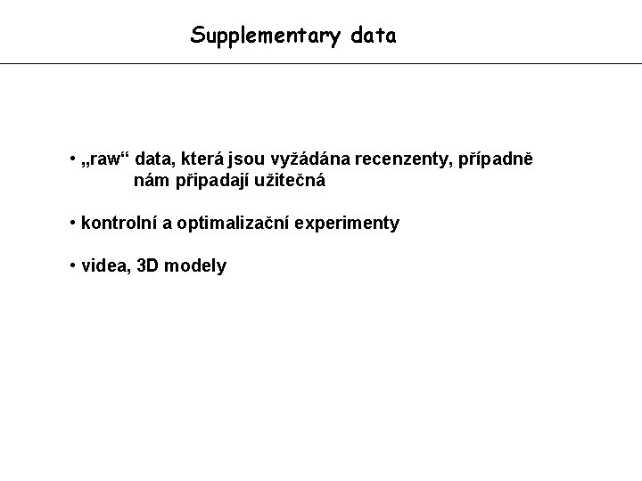 Supplementary data • „raw“ data, která jsou vyžádána recenzenty, případně nám připadají užitečná •