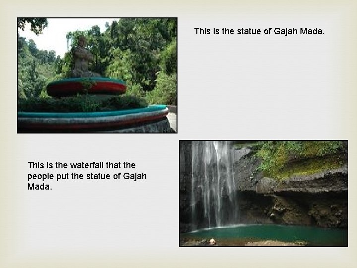 This is the statue of Gajah Mada. This is the waterfall that the people