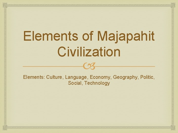 Elements of Majapahit Civilization Elements: Culture, Language, Economy, Geography, Politic, Social, Technology 