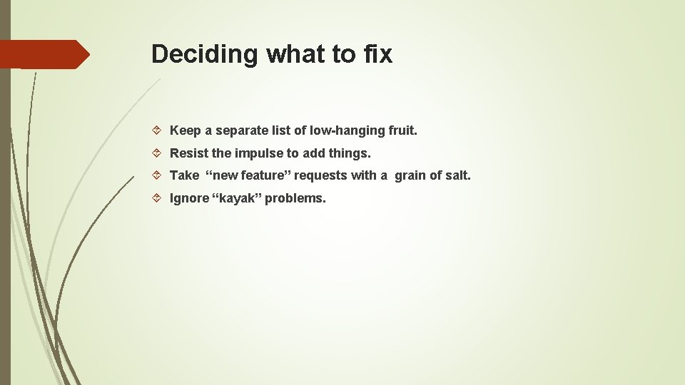 Deciding what to fix Keep a separate list of low-hanging fruit. Resist the impulse