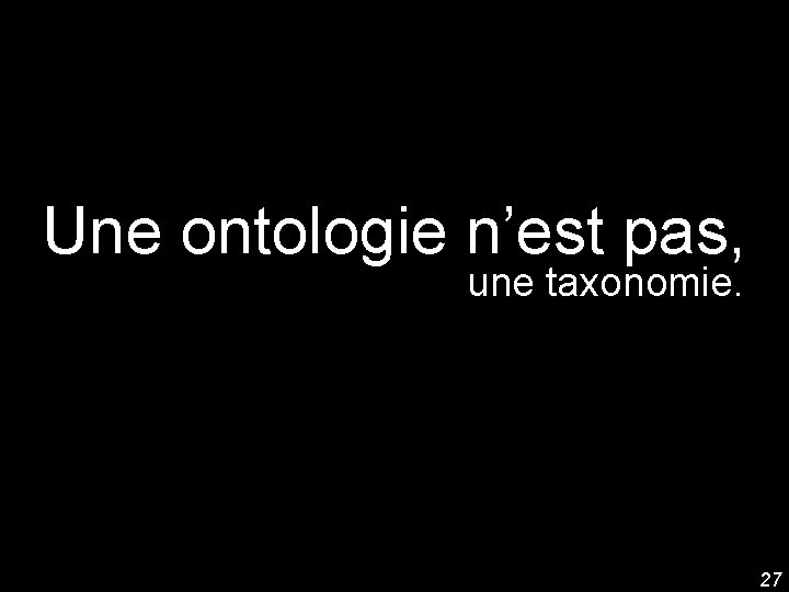 Une ontologie n’est pas, une taxonomie. 27 