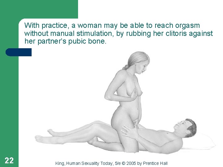 With practice, a woman may be able to reach orgasm without manual stimulation, by