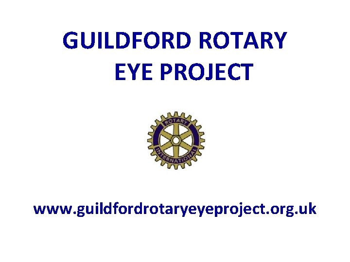 GUILDFORD ROTARY EYE PROJECT www. guildfordrotaryeyeproject. org. uk 