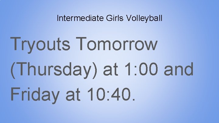 Intermediate Girls Volleyball Tryouts Tomorrow (Thursday) at 1: 00 and Friday at 10: 40.