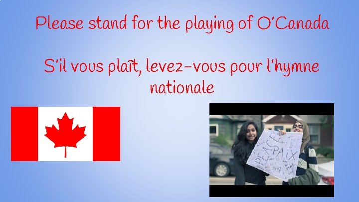 Please stand for the playing of O’Canada S’il vous plaît, levez-vous pour l’hymne nationale