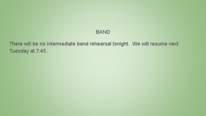 BAND There will be no Intermediate band rehearsal tonight. We will resume next Tuesday