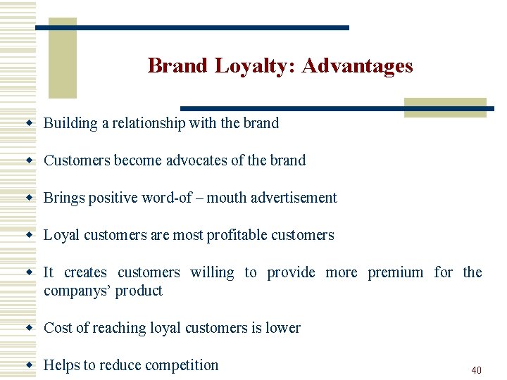 Brand Loyalty: Advantages w Building a relationship with the brand w Customers become advocates