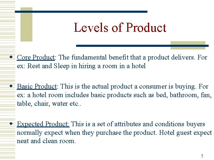 Levels of Product w Core Product: The fundamental benefit that a product delivers. For