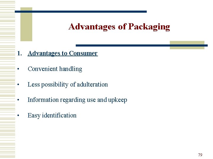 Advantages of Packaging 1. Advantages to Consumer • Convenient handling • Less possibility of