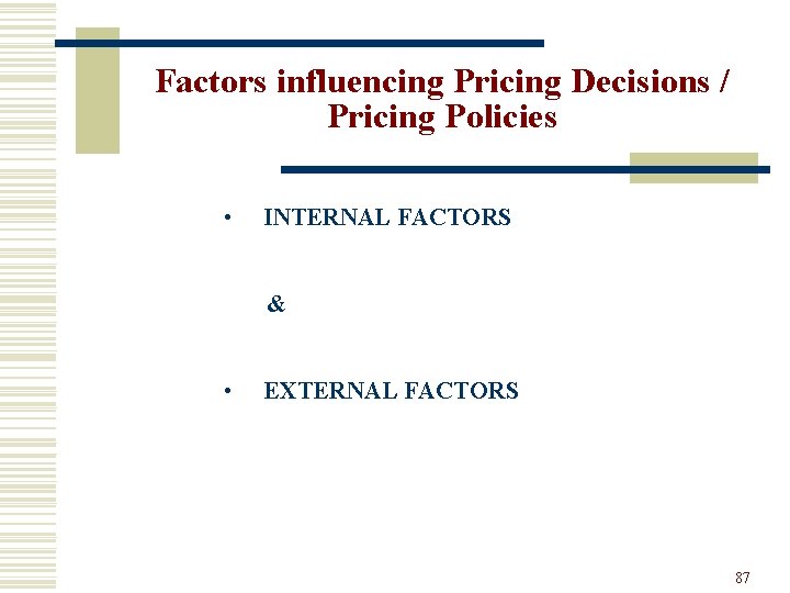 Factors influencing Pricing Decisions / Pricing Policies • INTERNAL FACTORS & • EXTERNAL FACTORS