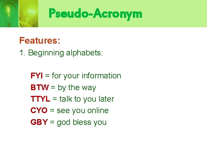 Pseudo-Acronym Features: 1. Beginning alphabets: FYI = for your information BTW = by the