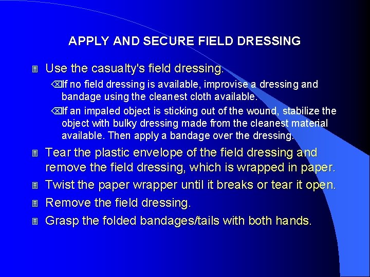 APPLY AND SECURE FIELD DRESSING 3 Use the casualty's field dressing. ÕIf no field