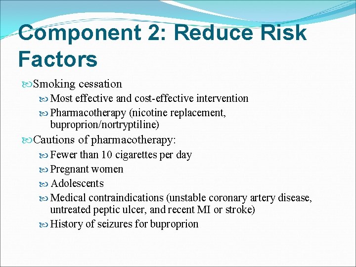 Component 2: Reduce Risk Factors Smoking cessation Most effective and cost-effective intervention Pharmacotherapy (nicotine