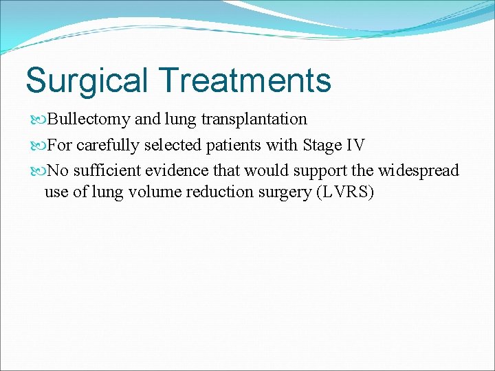 Surgical Treatments Bullectomy and lung transplantation For carefully selected patients with Stage IV No