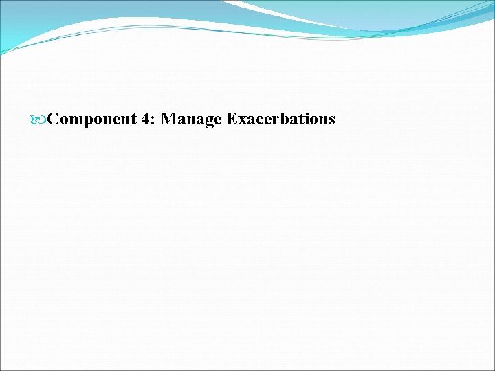  Component 4: Manage Exacerbations 