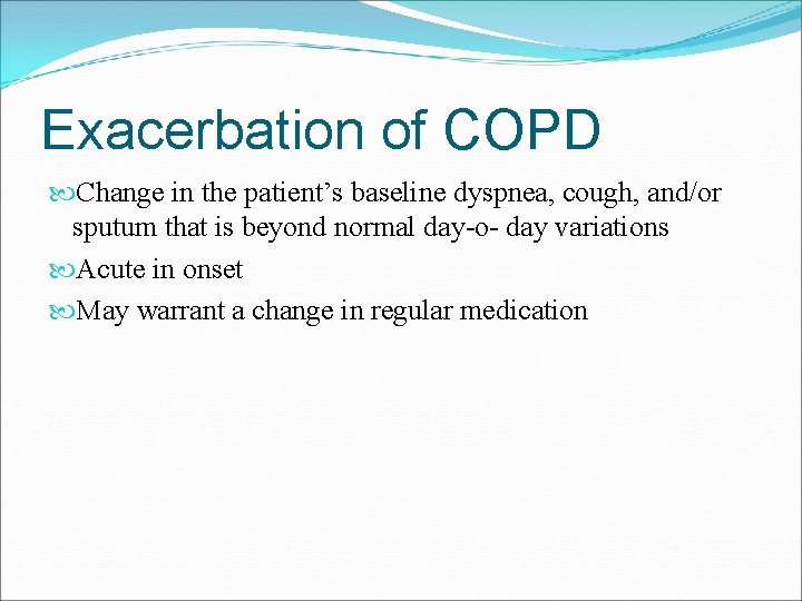 Exacerbation of COPD Change in the patient’s baseline dyspnea, cough, and/or sputum that is