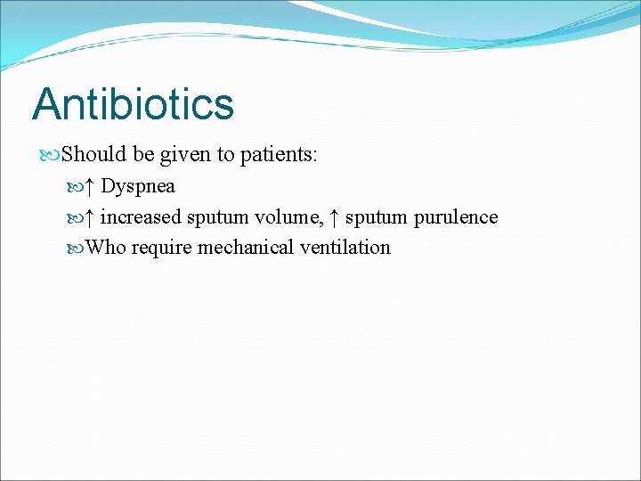 Antibiotics Should be given to patients: ↑ Dyspnea ↑ increased sputum volume, ↑ sputum