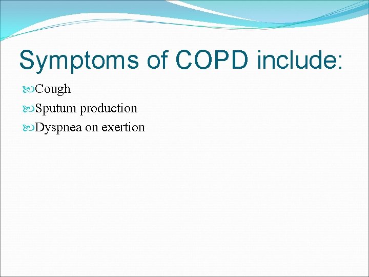 Symptoms of COPD include: Cough Sputum production Dyspnea on exertion 