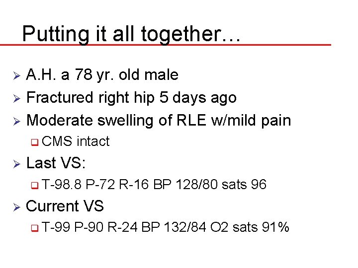 Putting it all together… A. H. a 78 yr. old male Ø Fractured right