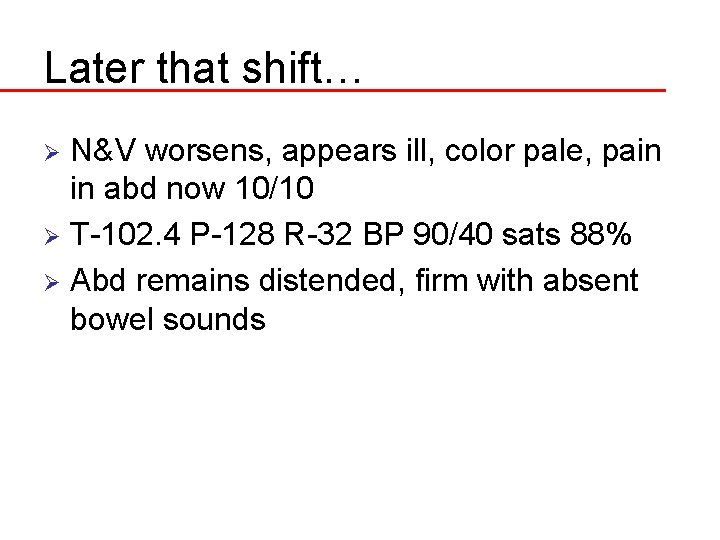 Later that shift… N&V worsens, appears ill, color pale, pain in abd now 10/10