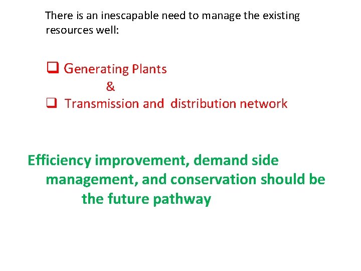  There is an inescapable need to manage the existing resources well: q Generating