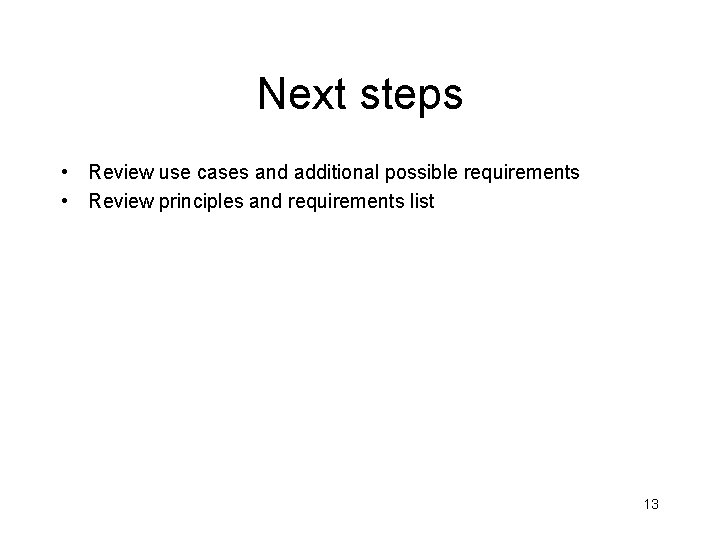 Next steps • Review use cases and additional possible requirements • Review principles and