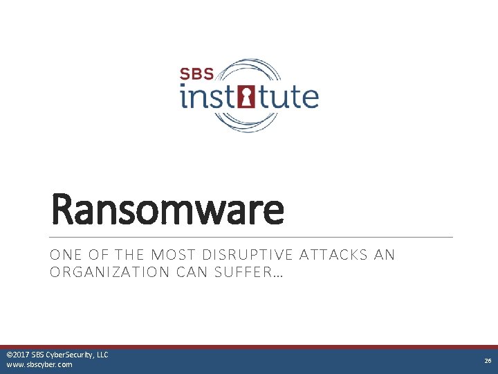 Ransomware ONE OF THE MOST DISRUPTIVE ATTACKS AN ORGANIZATION CAN SUFFER… © 2017 SBS