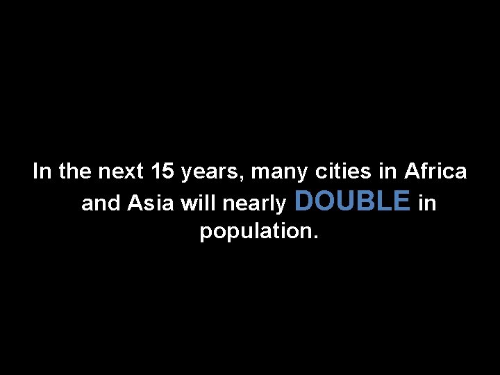 In the next 15 years, many cities in Africa and Asia will nearly DOUBLE