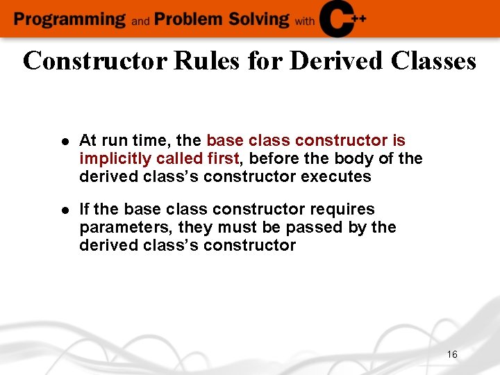 Constructor Rules for Derived Classes l At run time, the base class constructor is