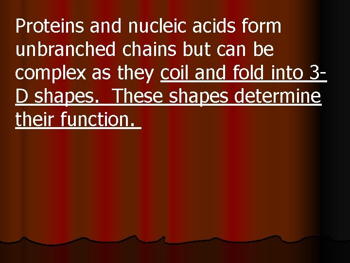 Proteins and nucleic acids form unbranched chains but can be complex as they coil