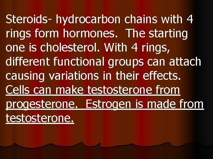 Steroids- hydrocarbon chains with 4 rings form hormones. The starting one is cholesterol. With