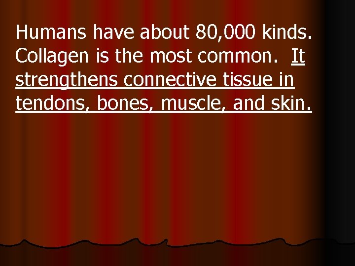 Humans have about 80, 000 kinds. Collagen is the most common. It strengthens connective